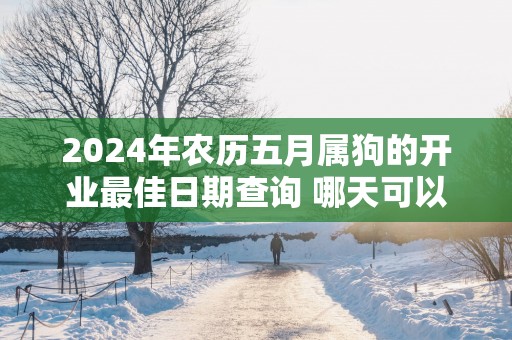 2025年农历五月属狗的开业最佳日期查询 哪天可以开门营业