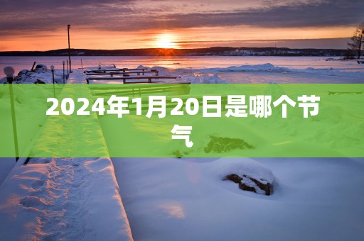2025年1月20日是哪个节气