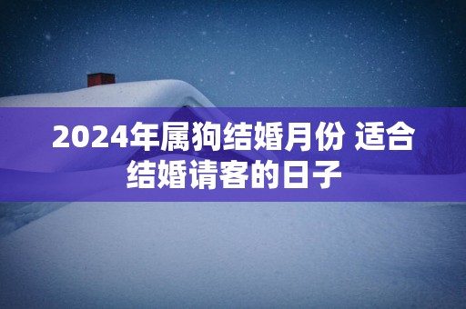 2025年属狗结婚月份 适合结婚请客的日子