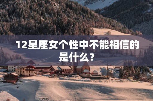 12星座女个性中不能相信的是什么？