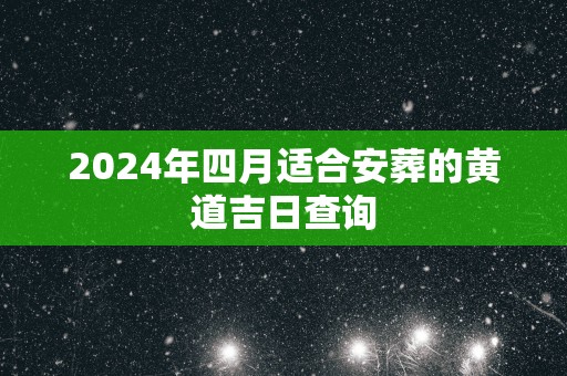 2025年四月适合安葬的黄道吉日查询