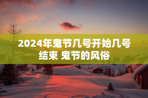 2025年鬼节几号开始几号结束 鬼节的风俗