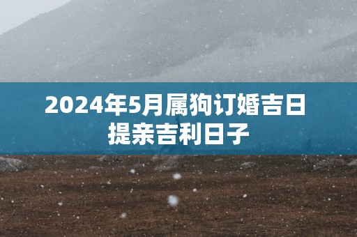 2025年5月属狗订婚吉日 提亲吉利日子