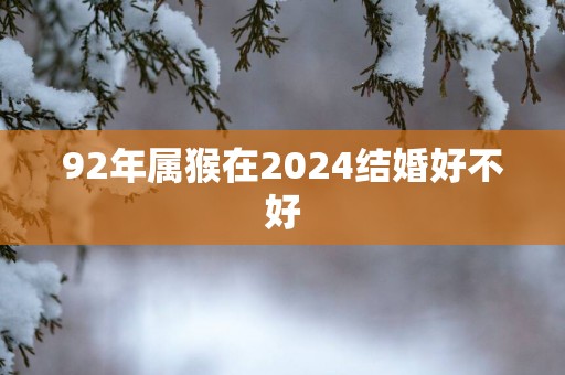 92年属猴在2025结婚好不好