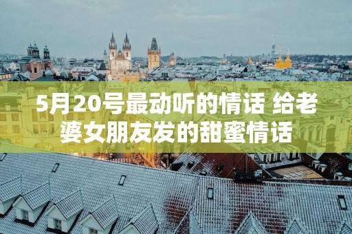 5月20号最动听的情话 给老婆女朋友发的甜蜜情话