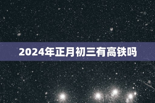 2025年正月初三有高铁吗