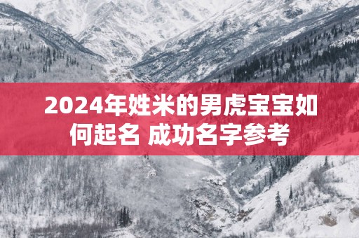 2025年姓米的男虎宝宝如何起名 成功名字参考