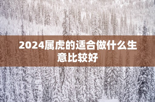 2025属虎的适合做什么生意比较好