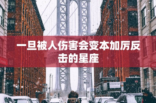 一旦被人伤害会变本加厉反击的星座