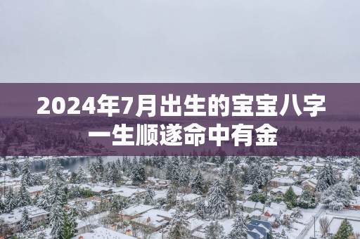 2025年7月出生的宝宝八字 一生顺遂命中有金