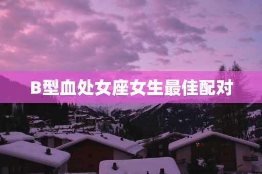 B型血处女座女生最佳配对