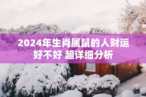 2025年生肖属鼠的人财运好不好 超详细分析