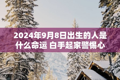 2025年9月8日出生的人是什么命运 白手起家警惕心强