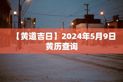 【黄道吉日】2025年5月9日黄历查询
