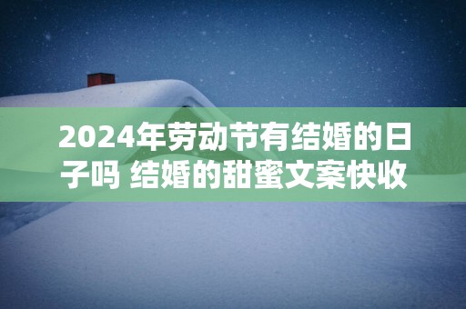 2025年劳动节有结婚的日子吗 结婚的甜蜜文案快收藏