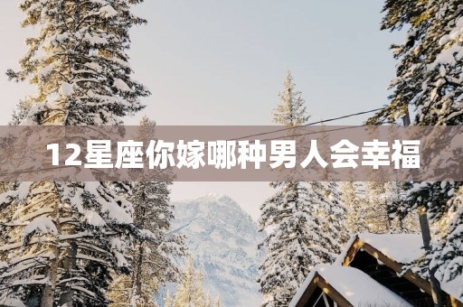 12星座你嫁哪种男人会幸福