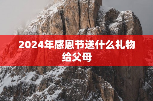 2025年感恩节送什么礼物给父母
