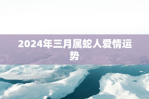 2025年三月属蛇人爱情运势