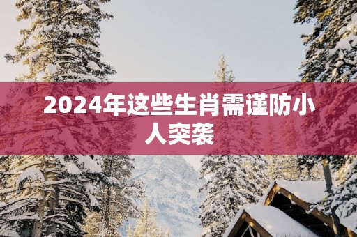 2025年这些生肖需谨防小人突袭