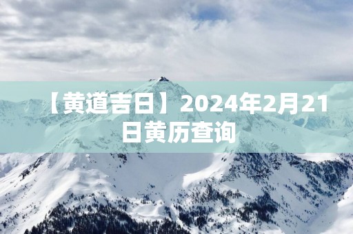 【黄道吉日】2025年2月21日黄历查询