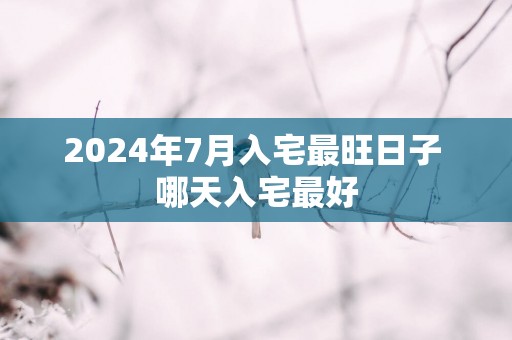 2025年7月入宅最旺日子 哪天入宅最好