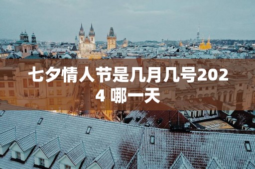 七夕情人节是几月几号2025 哪一天