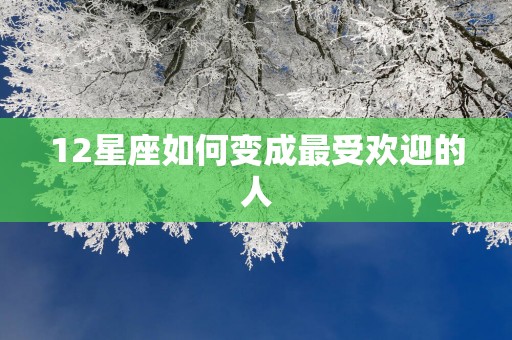 12星座如何变成最受欢迎的人