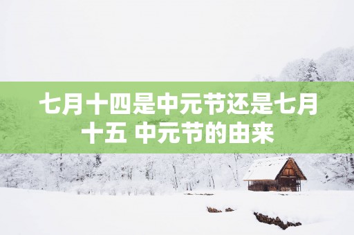 七月十四是中元节还是七月十五 中元节的由来