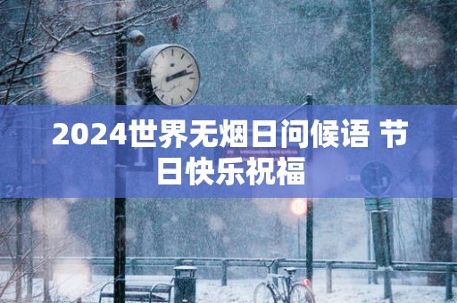 2025世界无烟日问候语 节日快乐祝福