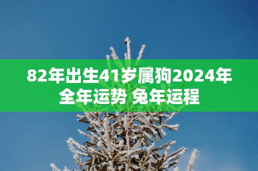 82年出生41岁属狗2025年全年运势 蛇年运程