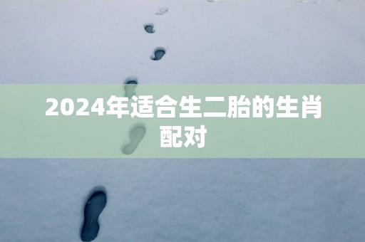 2025年适合生二胎的生肖配对