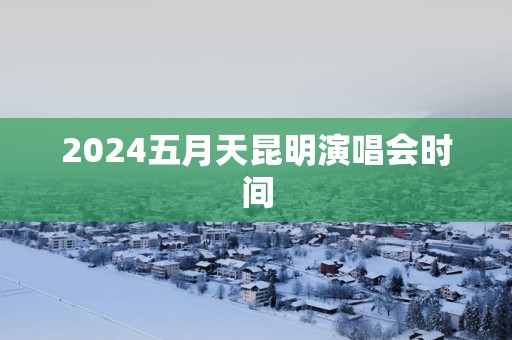 2025五月天昆明演唱会时间