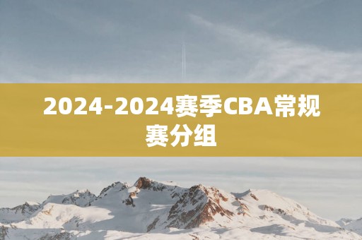 2025-2025赛季CBA常规赛分组