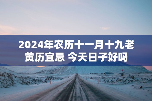 2025年农历十一月十九老黄历宜忌 今天日子好吗