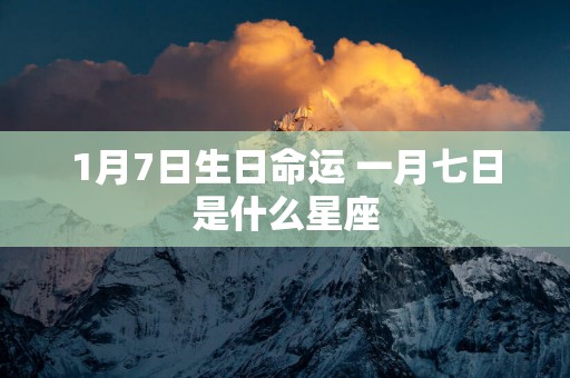 1月7日生日命运 一月七日是什么星座