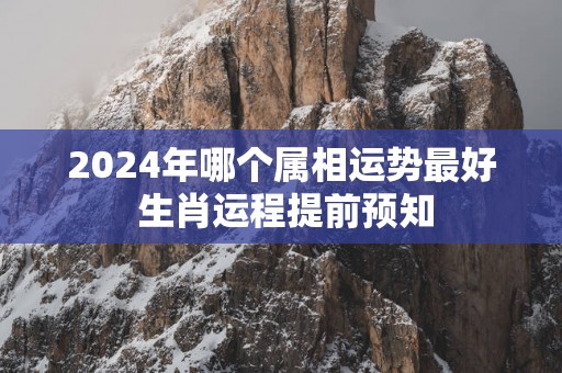 2025年哪个属相运势最好 生肖运程提前预知