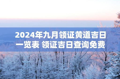 2025年九月领证黄道吉日一览表 领证吉日查询免费