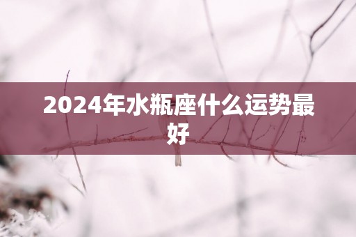 2025年水瓶座什么运势最好