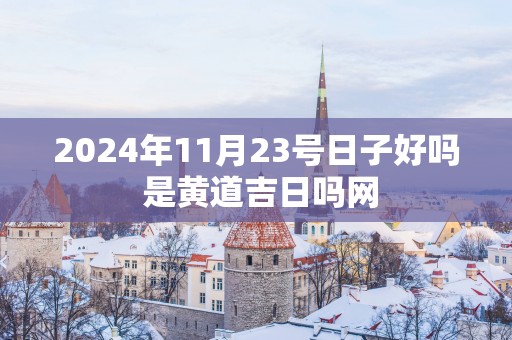 2025年11月23号日子好吗 是黄道吉日吗网