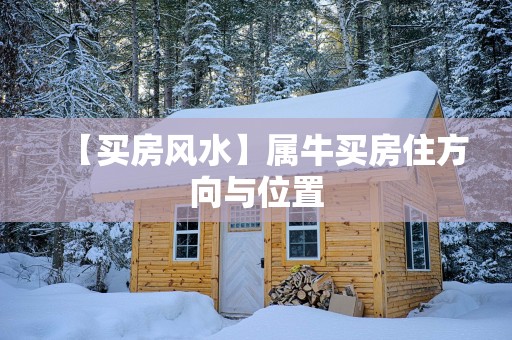 【买房风水】属牛买房住方向与位置