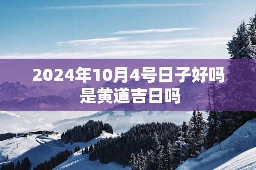 2025年10月4号日子好吗 是黄道吉日吗