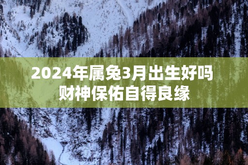 2025年属兔3月出生好吗 财神保佑自得良缘
