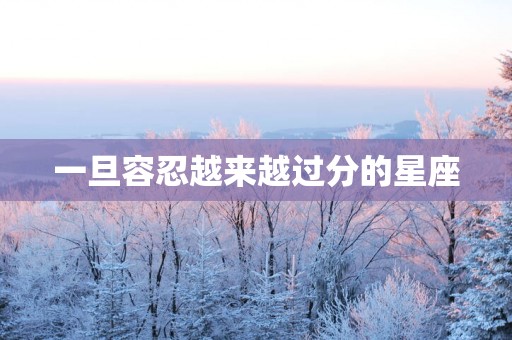 一旦容忍越来越过分的星座