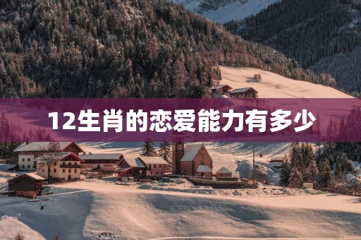 12生肖的恋爱能力有多少