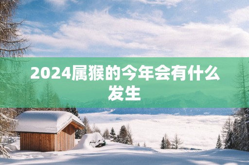 2025属猴的今年会有什么发生