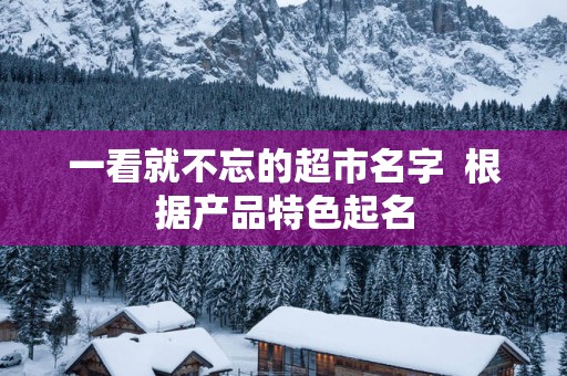 一看就不忘的超市名字  根据产品特色起名