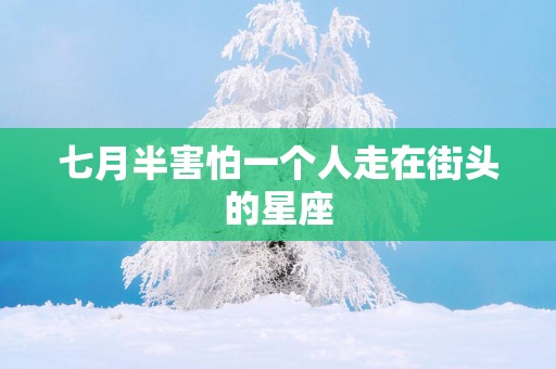 七月半害怕一个人走在街头的星座