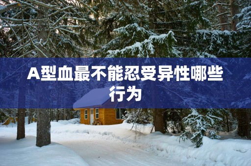 A型血最不能忍受异性哪些行为