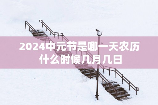 2025中元节是哪一天农历 什么时候几月几日