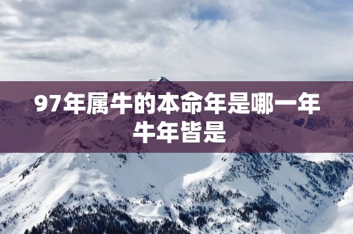 97年属牛的本命年是哪一年 蛇年皆是